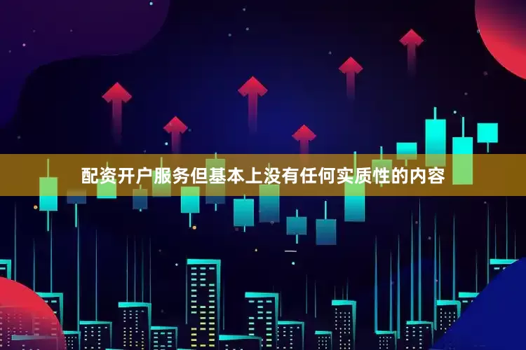 配资开户服务但基本上没有任何实质性的内容