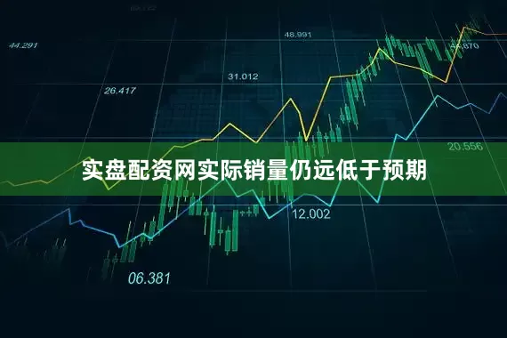 实盘配资网实际销量仍远低于预期