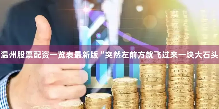 温州股票配资一览表最新版“突然左前方就飞过来一块大石头