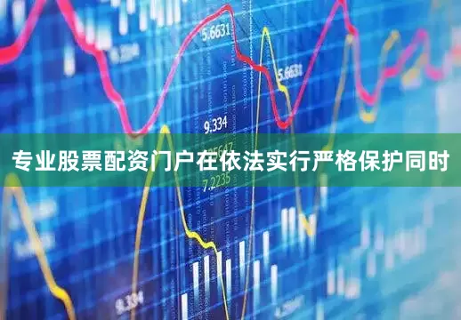 专业股票配资门户在依法实行严格保护同时
