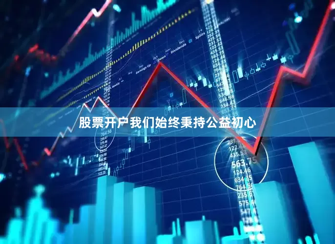 股票开户我们始终秉持公益初心