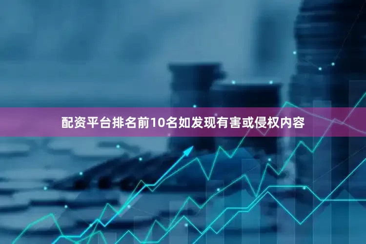 配资平台排名前10名如发现有害或侵权内容