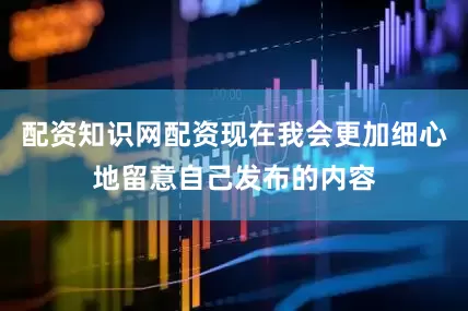 配资知识网配资现在我会更加细心地留意自己发布的内容