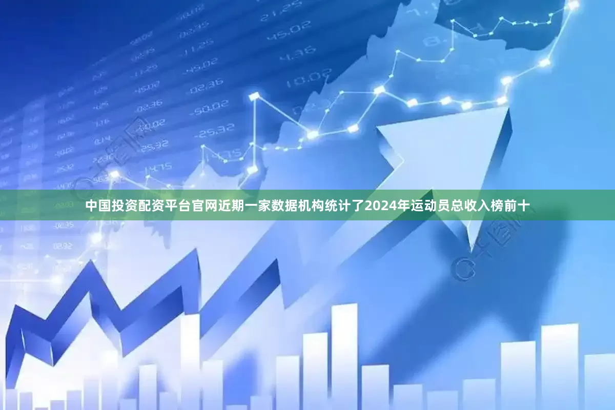 中国投资配资平台官网近期一家数据机构统计了2024年运动员总收入榜前十